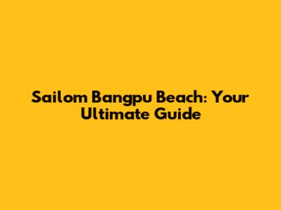 Sailom Bangpu Beach: Your Ultimate Guide