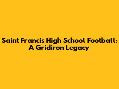 Saint Francis High School Football: A Gridiron Legacy