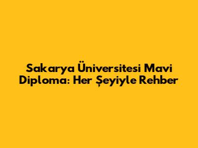 Sakarya Üniversitesi Mavi Diploma: Her Şeyiyle Rehber