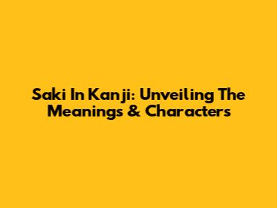 Saki In Kanji: Unveiling The Meanings & Characters
