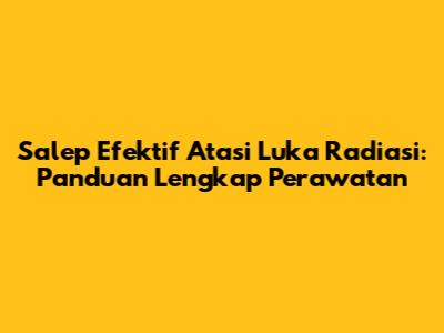 Salep Efektif Atasi Luka Radiasi: Panduan Lengkap Perawatan