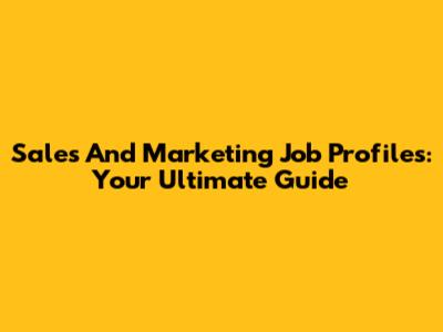 Sales And Marketing Job Profiles: Your Ultimate Guide