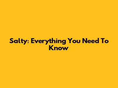 Salty: Everything You Need To Know