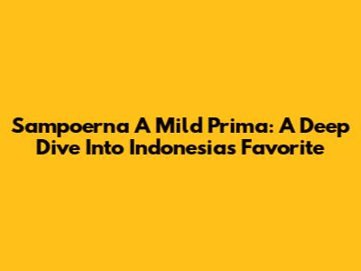 Sampoerna A Mild Prima: A Deep Dive Into Indonesia's Favorite