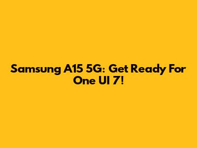 Samsung A15 5G: Get Ready For One UI 7!