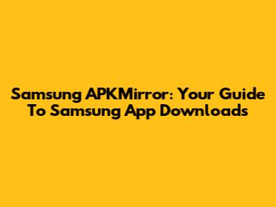 Samsung APKMirror: Your Guide To Samsung App Downloads