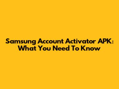 Samsung Account Activator APK: What You Need To Know