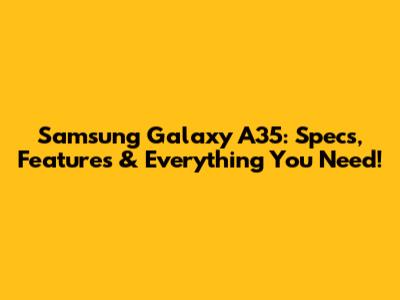 Samsung Galaxy A35: Specs, Features & Everything You Need!
