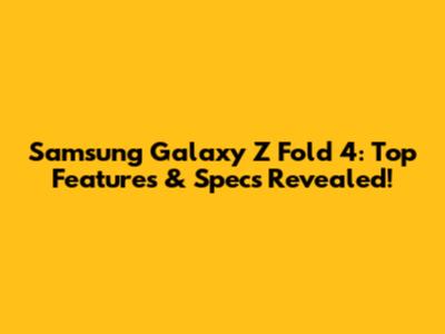 Samsung Galaxy Z Fold 4: Top Features & Specs Revealed!
