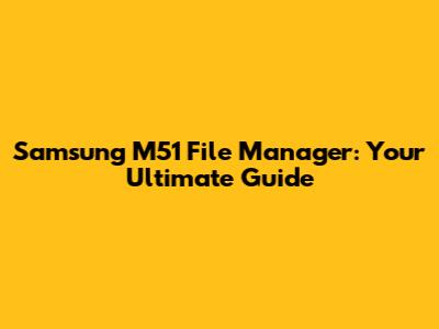 Samsung M51 File Manager: Your Ultimate Guide
