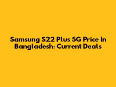 Samsung S22 Plus 5G Price In Bangladesh: Current Deals