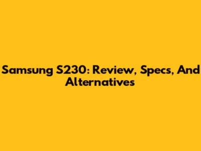 Samsung S230: Review, Specs, And Alternatives