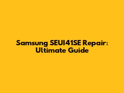 Samsung SEUI41SE Repair: Ultimate Guide
