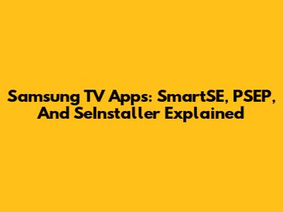 Samsung TV Apps: SmartSE, PSEP, And SeInstaller Explained