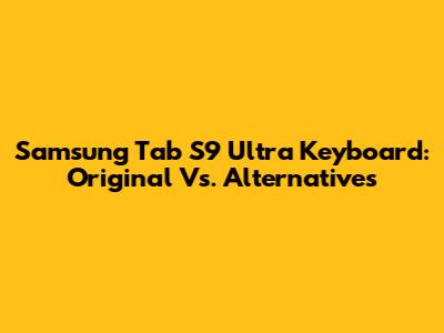 Samsung Tab S9 Ultra Keyboard: Original Vs. Alternatives