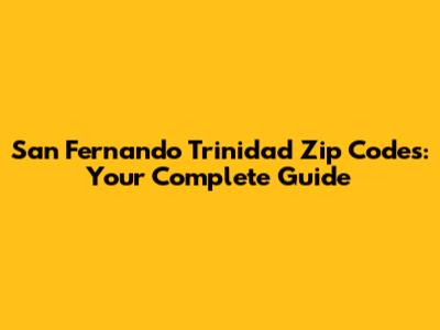 San Fernando Trinidad Zip Codes: Your Complete Guide