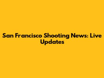 San Francisco Shooting News: Live Updates