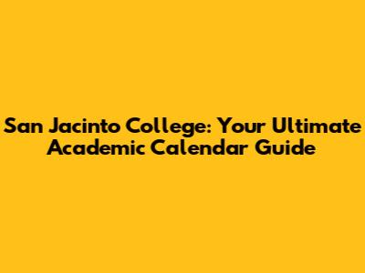 San Jacinto College: Your Ultimate Academic Calendar Guide