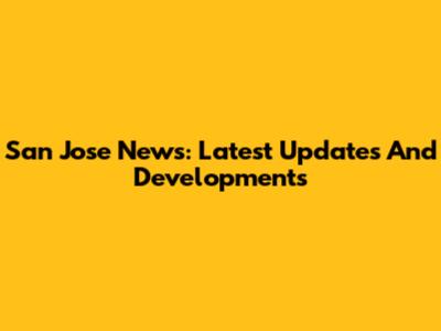San Jose News: Latest Updates And Developments
