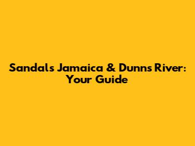 Sandals Jamaica & Dunn's River: Your Guide