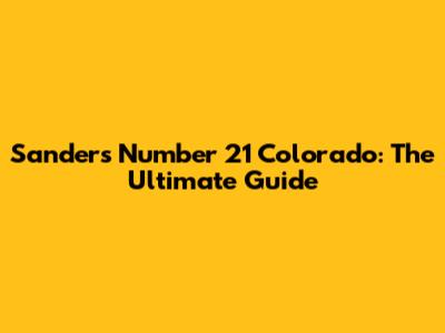 Sanders Number 21 Colorado: The Ultimate Guide