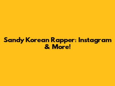 Sandy Korean Rapper: Instagram & More!