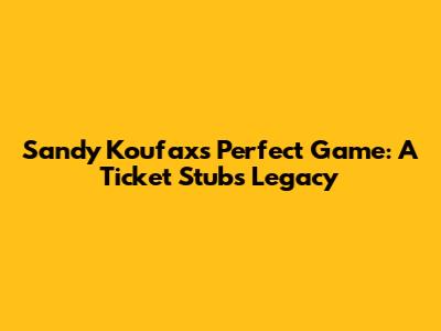Sandy Koufax's Perfect Game: A Ticket Stub's Legacy