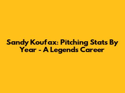 Sandy Koufax: Pitching Stats By Year - A Legend's Career