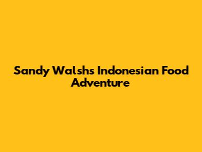 Sandy Walsh's Indonesian Food Adventure