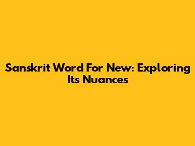Sanskrit Word For New: Exploring Its Nuances