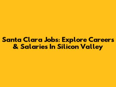 Santa Clara Jobs: Explore Careers & Salaries In Silicon Valley