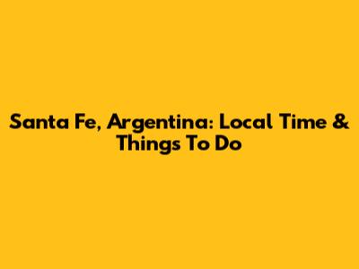 Santa Fe, Argentina: Local Time & Things To Do