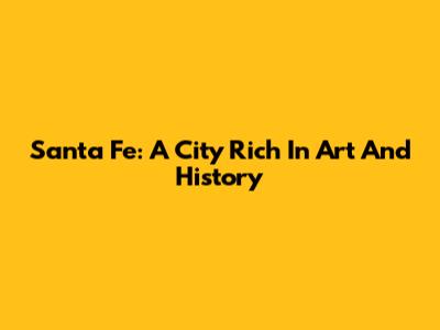 Santa Fe: A City Rich In Art And History