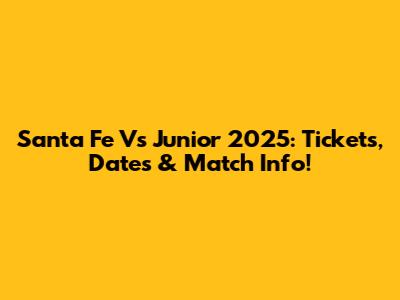 Santa Fe Vs Junior 2025: Tickets, Dates & Match Info!