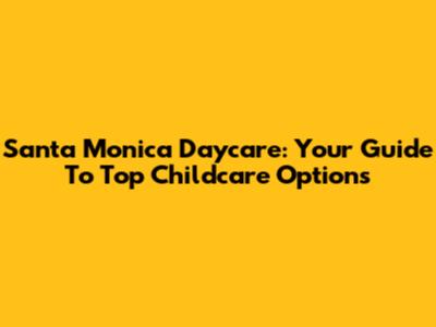 Santa Monica Daycare: Your Guide To Top Childcare Options