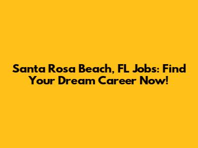 Santa Rosa Beach, FL Jobs: Find Your Dream Career Now!