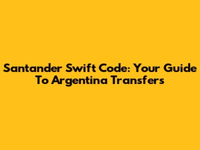 Santander Swift Code: Your Guide To Argentina Transfers
