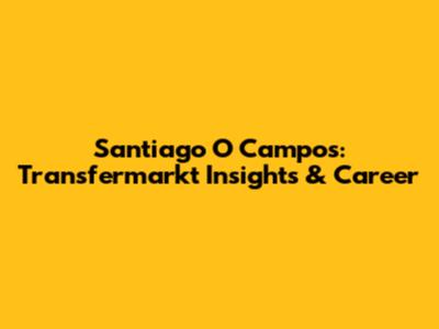 Santiago O Campos: Transfermarkt Insights & Career
