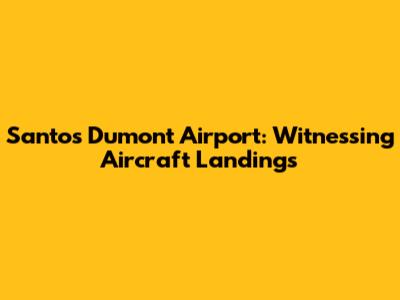 Santos Dumont Airport: Witnessing Aircraft Landings
