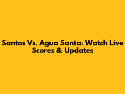 Santos Vs. Agua Santa: Watch Live Scores & Updates