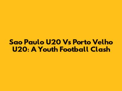 Sao Paulo U20 Vs Porto Velho U20: A Youth Football Clash