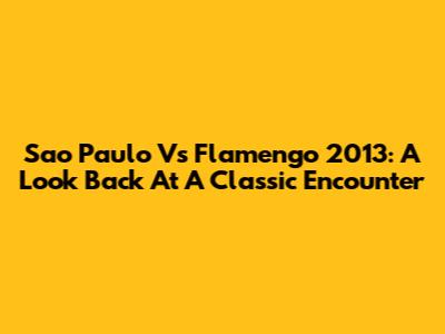 Sao Paulo Vs Flamengo 2013: A Look Back At A Classic Encounter