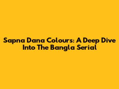 Sapna Dana Colours: A Deep Dive Into The Bangla Serial