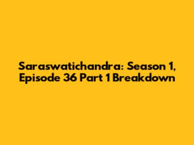 Saraswatichandra: Season 1, Episode 36 Part 1 Breakdown