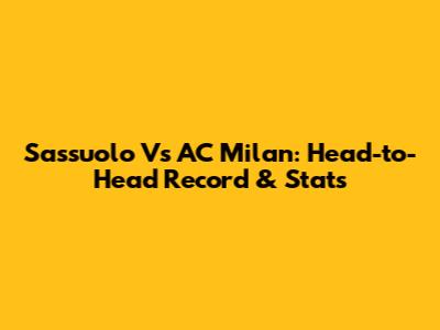Sassuolo Vs AC Milan: Head-to-Head Record & Stats
