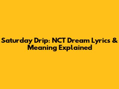 Saturday Drip: NCT Dream Lyrics & Meaning Explained