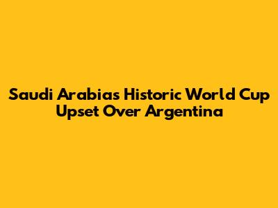 Saudi Arabia's Historic World Cup Upset Over Argentina