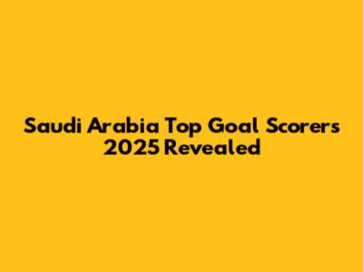 Saudi Arabia Top Goal Scorers 2025 Revealed