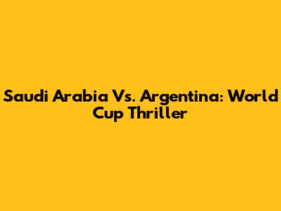 Saudi Arabia Vs. Argentina: World Cup Thriller