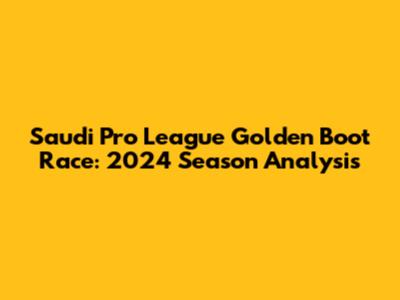 Saudi Pro League Golden Boot Race: 2024 Season Analysis